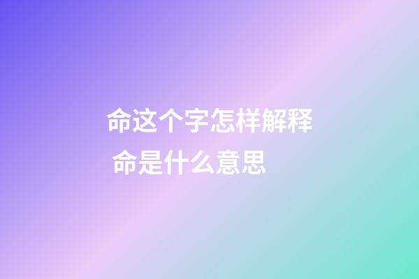 命这个字怎样解释 命是什么意思-第1张-观点-玄机派